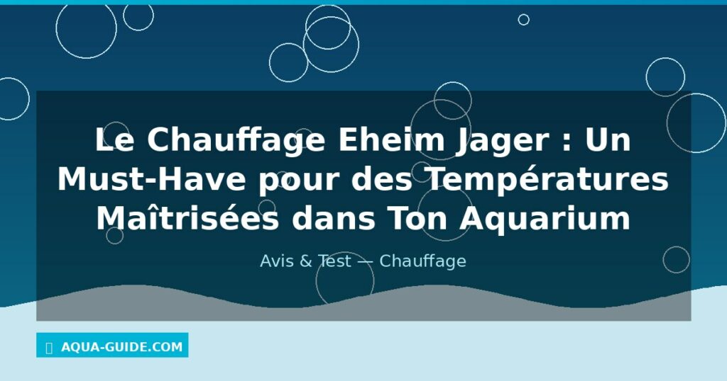 Le Chauffage Eheim Jager : Un Must-Have pour des Températures Maîtrisées dans Ton Aquarium