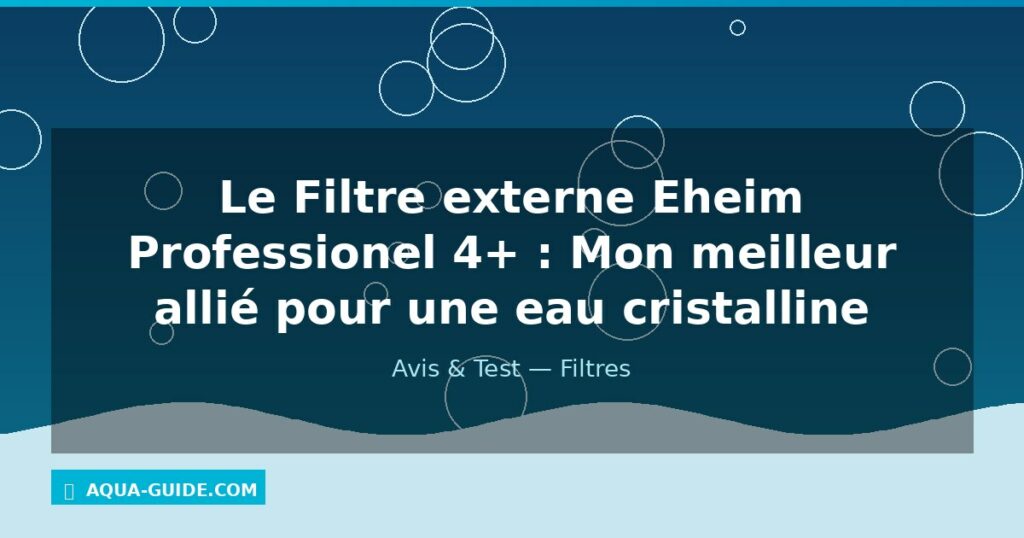 Le Filtre externe Eheim Professionel 4+ : Mon meilleur allié pour une eau cristalline