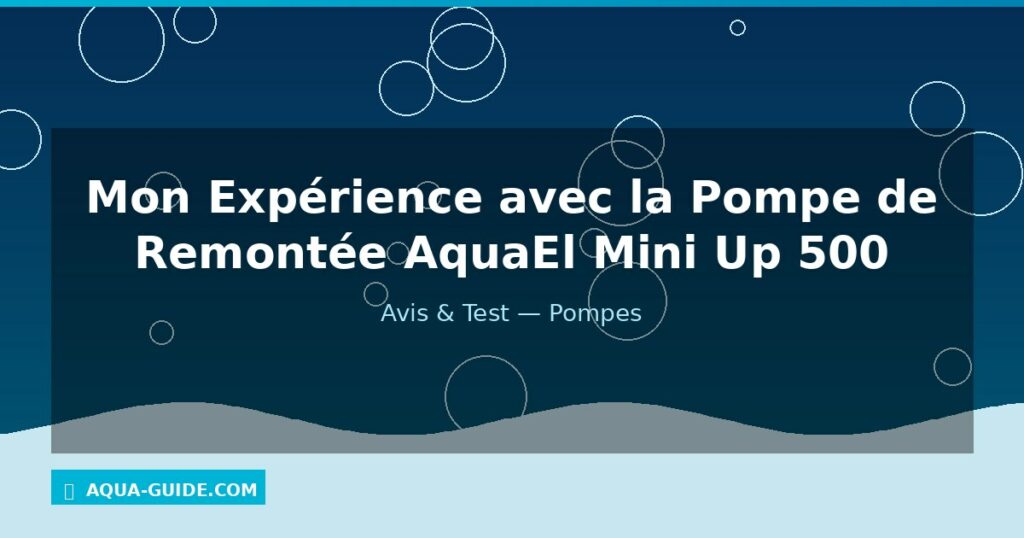 Mon Expérience avec la Pompe de Remontée AquaEl Mini Up 500