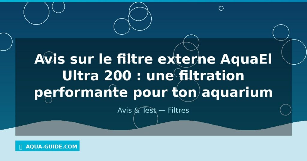 Avis sur le filtre externe AquaEl Ultra 200 : une filtration performante pour ton aquarium