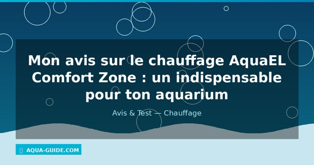Mon avis sur le chauffage AquaEL Comfort Zone : un indispensable pour ton aquarium