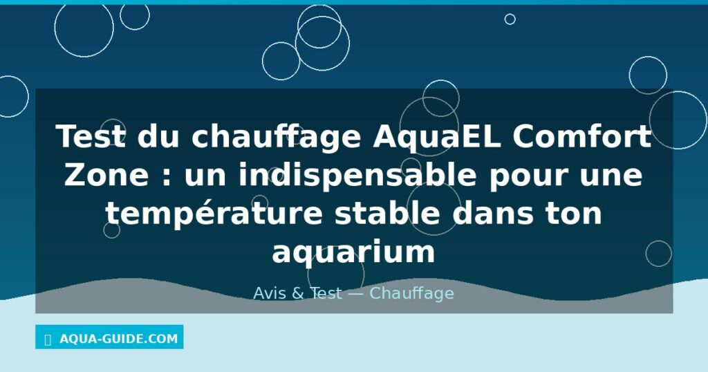 Test du chauffage AquaEL Comfort Zone : un indispensable pour une température stable dans ton aquarium