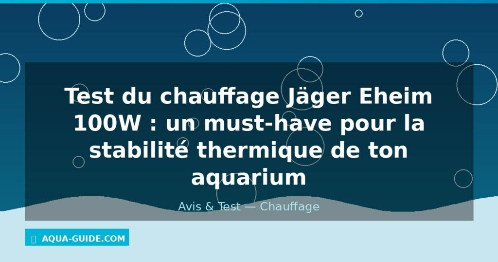 Test du chauffage Jäger Eheim 100W : un must-have pour la stabilité thermique de ton aquarium