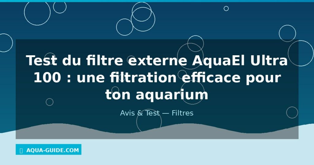 Test du filtre externe AquaEl Ultra 100 : une filtration efficace pour ton aquarium