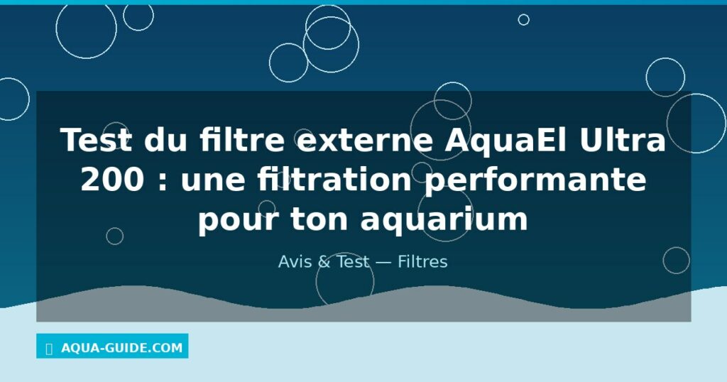Test du filtre externe AquaEl Ultra 200 : une filtration performante pour ton aquarium