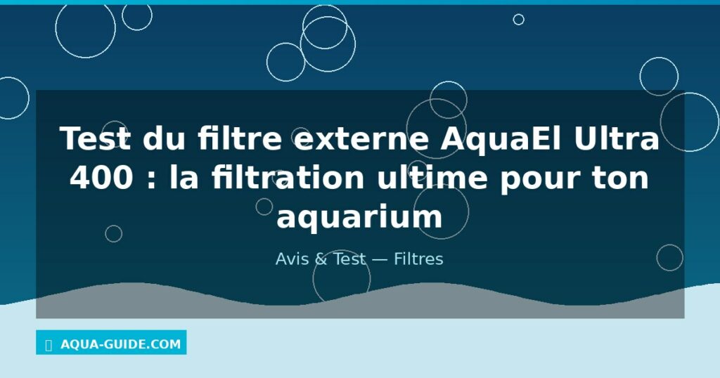 Test du filtre externe AquaEl Ultra 400 : la filtration ultime pour ton aquarium