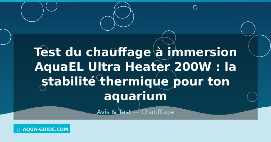 Test du chauffage à immersion AquaEL Ultra Heater 200W : la stabilité thermique pour ton aquarium