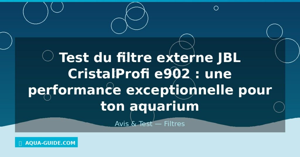 Test du filtre externe JBL CristalProfi e902 : une performance exceptionnelle pour ton aquarium