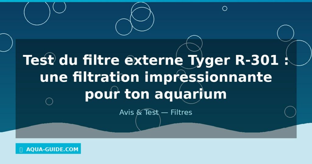 Test du filtre externe Tyger R-301 : une filtration impressionnante pour ton aquarium