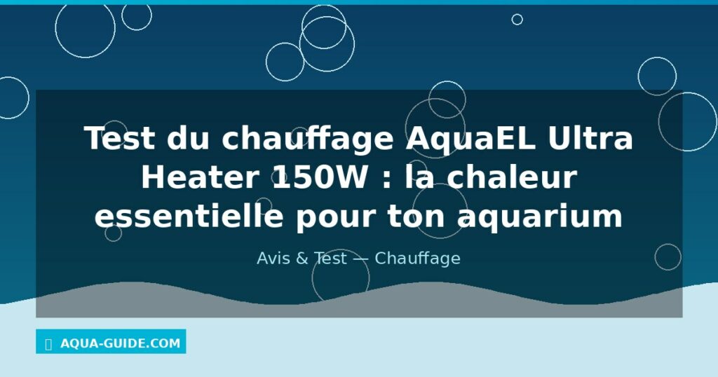 Test du chauffage AquaEL Ultra Heater 150W : la chaleur essentielle pour ton aquarium