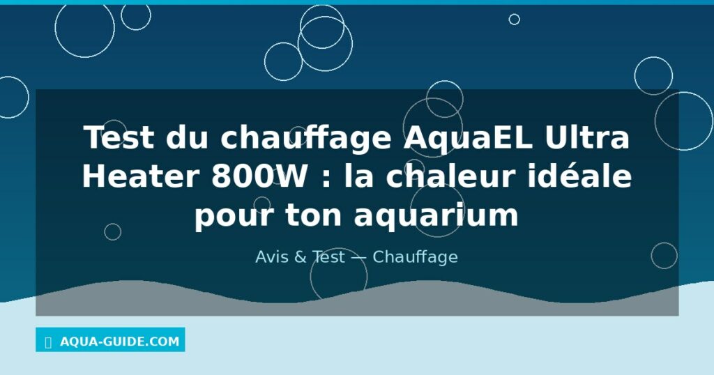 Test du chauffage AquaEL Ultra Heater 800W : la chaleur idéale pour ton aquarium