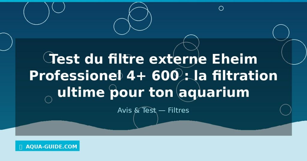 Test du filtre externe Eheim Professionel 4+ 600 : la filtration ultime pour ton aquarium