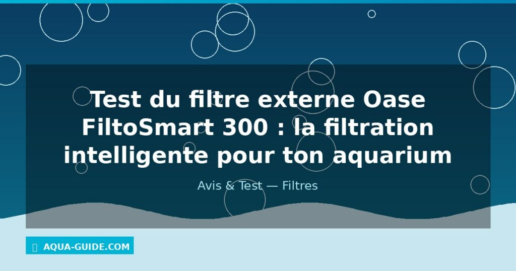 Test du filtre externe Oase FiltoSmart 300 : la filtration intelligente pour ton aquarium