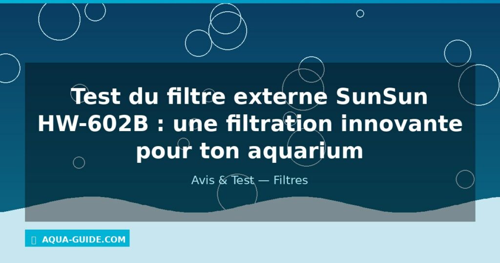 Test du filtre externe SunSun HW-602B : une filtration innovante pour ton aquarium