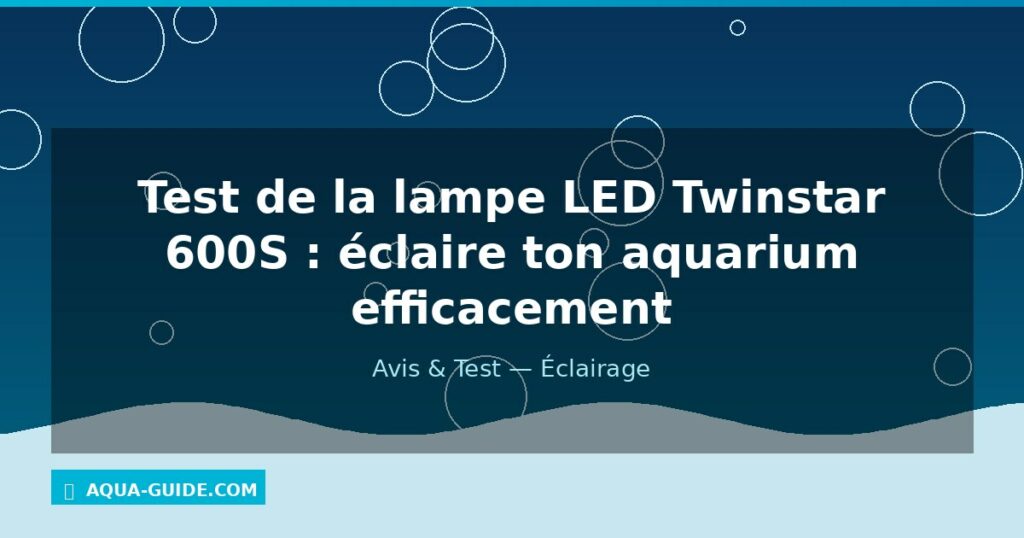 Test de la lampe LED Twinstar 600S : éclaire ton aquarium efficacement