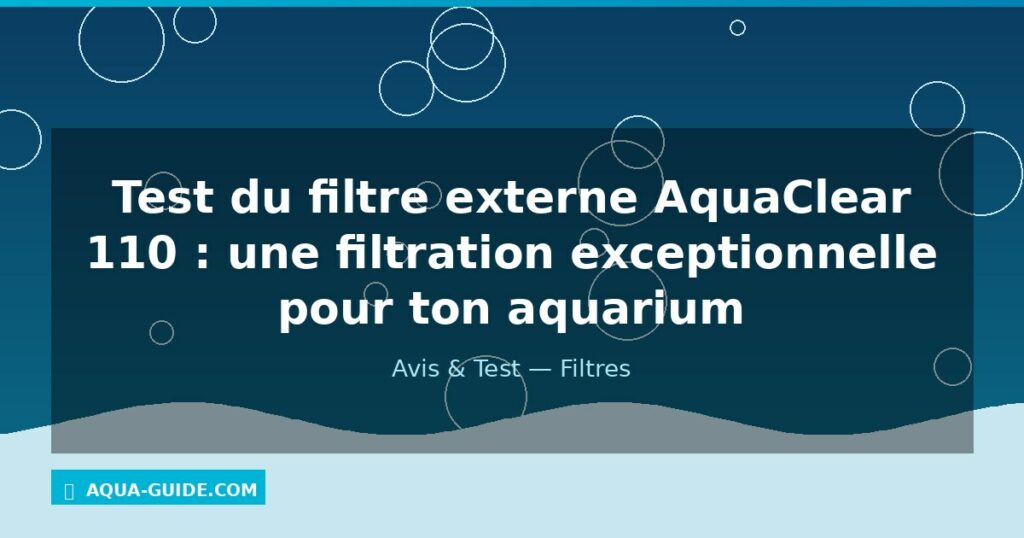 Test du filtre externe AquaClear 110 : une filtration exceptionnelle pour ton aquarium