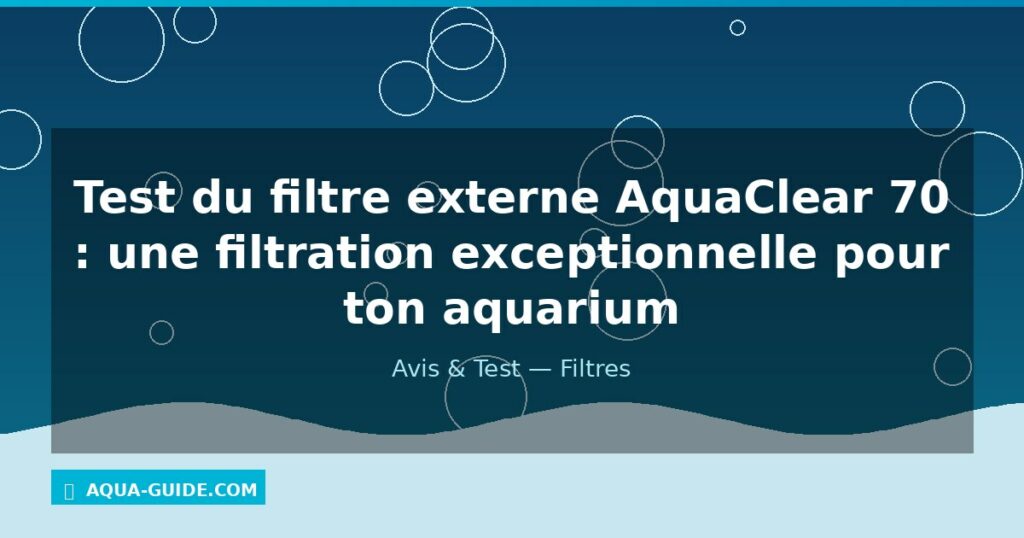 Test du filtre externe AquaClear 70 : une filtration exceptionnelle pour ton aquarium