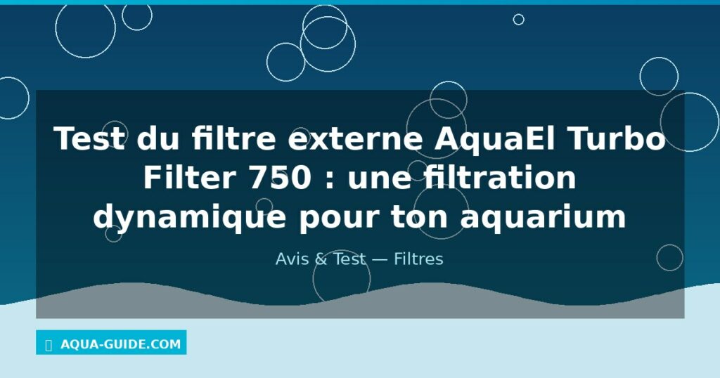 Test du filtre externe AquaEl Turbo Filter 750 : une filtration dynamique pour ton aquarium