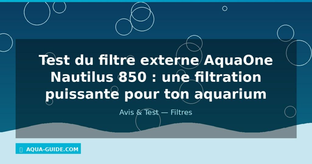 Test du filtre externe AquaOne Nautilus 850 : une filtration puissante pour ton aquarium
