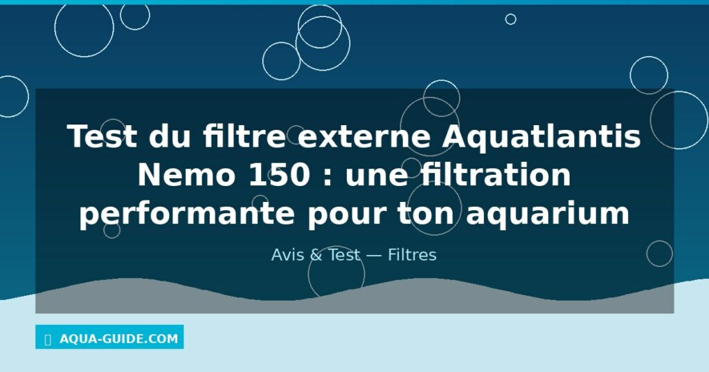 Test du filtre externe Aquatlantis Nemo 150 : une filtration performante pour ton aquarium