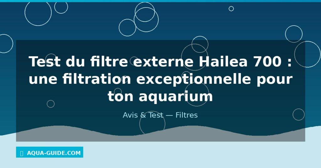 Test du filtre externe Hailea 700 : une filtration exceptionnelle pour ton aquarium