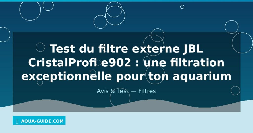Test du filtre externe JBL CristalProfi e902 : une filtration exceptionnelle pour ton aquarium