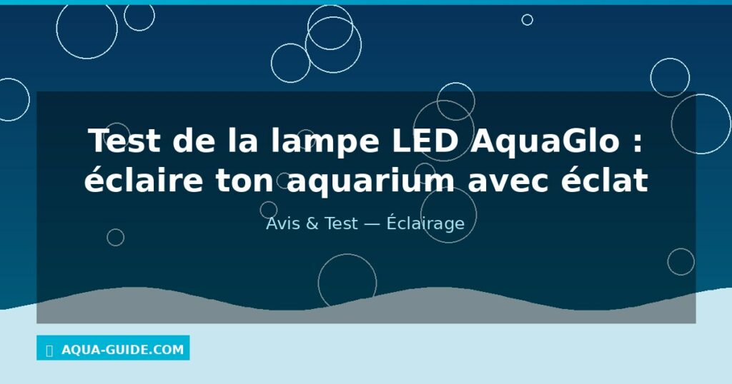 Test de la lampe LED AquaGlo : éclaire ton aquarium avec éclat