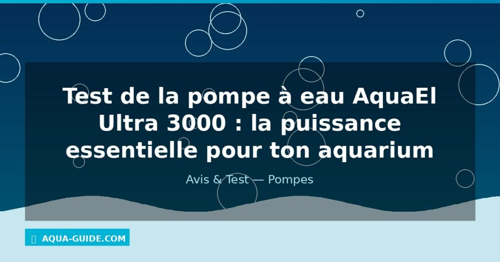 Test de la pompe à eau AquaEl Ultra 3000 : la puissance essentielle pour ton aquarium