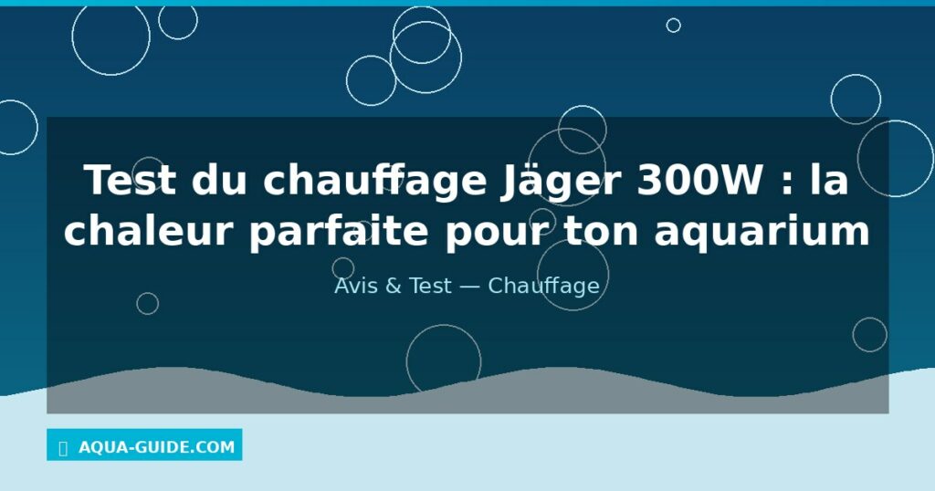 Test du chauffage Jäger 300W : la chaleur parfaite pour ton aquarium