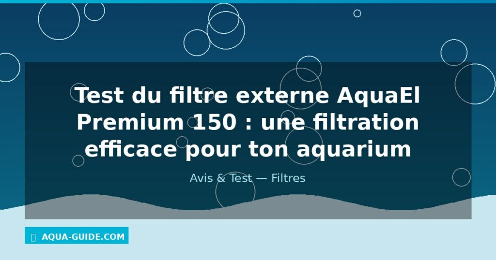 Test du filtre externe AquaEl Premium 150 : une filtration efficace pour ton aquarium