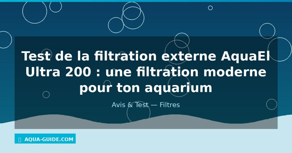 Test de la filtration externe AquaEl Ultra 200 : une filtration moderne pour ton aquarium