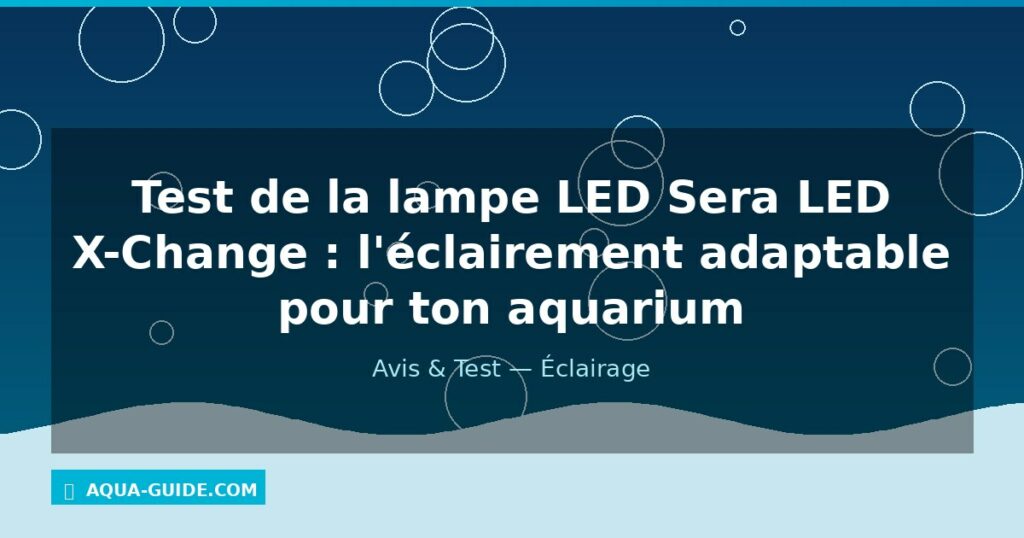 Test de la lampe LED Sera LED X-Change : l'éclairement adaptable pour ton aquarium
