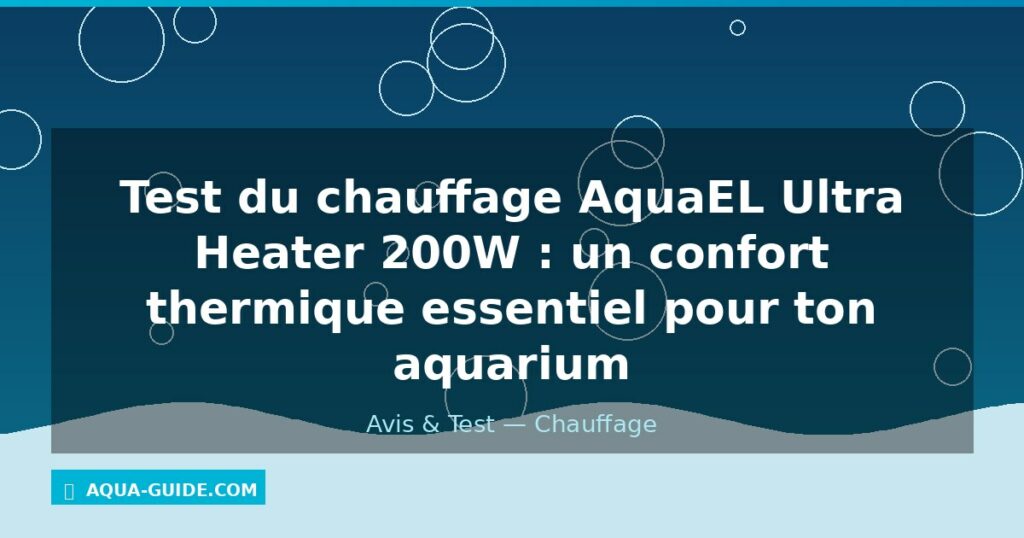 Test du chauffage AquaEL Ultra Heater 200W : un confort thermique essentiel pour ton aquarium
