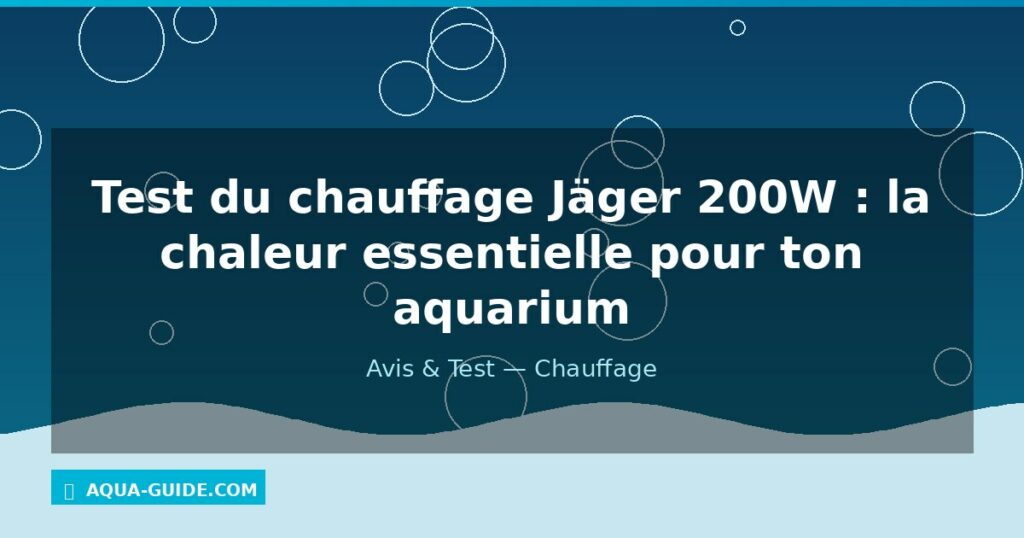 Test du chauffage Jäger 200W : la chaleur essentielle pour ton aquarium