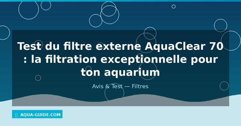 Test du filtre externe AquaClear 70 : la filtration exceptionnelle pour ton aquarium