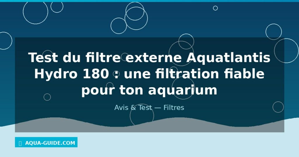 Test du filtre externe Aquatlantis Hydro 180 : une filtration fiable pour ton aquarium