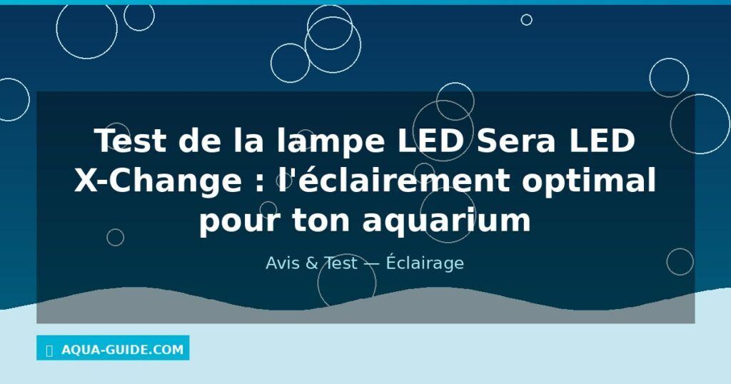 Test de la lampe LED Sera LED X-Change : l'éclairement optimal pour ton aquarium