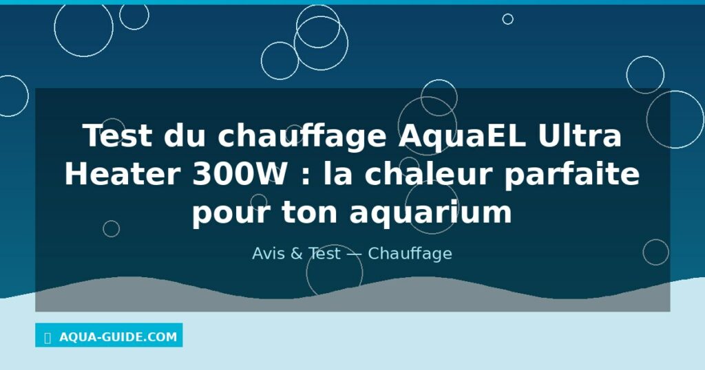 Test du chauffage AquaEL Ultra Heater 300W : la chaleur parfaite pour ton aquarium